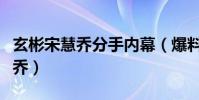 玄彬宋慧乔分手内幕(爆料当年玄彬很爱宋慧乔)