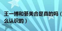 王一博和綦美合是真的吗(王一博与綦美合怎么认识的)