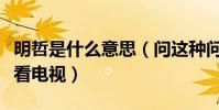 明哲是什么意思(问这种问题的人一定不怎么看电视)