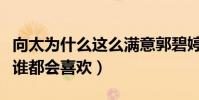 向太为什么这么满意郭碧婷(温顺乖巧的性格谁都会喜欢)