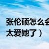 张伦硕怎么会喜欢钟丽缇（张伦硕曾自曝自己太爱她了）