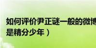 如何评价尹正谜一般的微博(用实力演绎什么是精分少年)