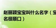 赵丽颖宝宝叫什么名字(宝宝的小名很可爱大名很顺口)