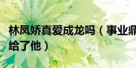林凤娇真爱成龙吗(事业鼎峰时期毅然选择嫁给了他)