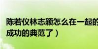 陈若仪林志颖怎么在一起的(陈若仪算是追星成功的典范了)