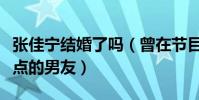 张佳宁结婚了吗(曾在节目中说过喜欢爷们一点的男友)