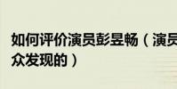 如何评价演员彭昱畅(演员彭昱畅是怎么被大众发现的)