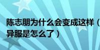 陈志朋为什么会变成这样(当年的陈志朋奇装异服是怎么了)