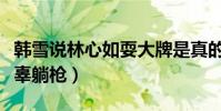 韩雪说林心如耍大牌是真的么(一众女明星无辜躺枪)