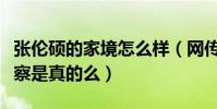 张伦硕的家境怎么样(网传张伦硕的父亲是警察是真的么)