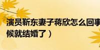 演员靳东妻子蒋欣怎么回事(靳东还没出名时候就结婚了)