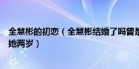 全慧彬的初恋(全慧彬结婚了吗曾是李准基的前女友现任长她两岁)