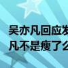 吴亦凡回应发胖什么梗（网友调侃现在的吴亦凡不是瘦了么）