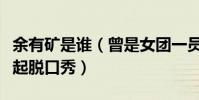 余有矿是谁(曾是女团一员的她为什么转行做起脱口秀)