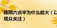 陈翔六点半为什么能火(以搞笑短视频而受到观众关注)