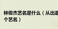 林俊杰艺名是什么(从出道到现在他一共有几个艺名)