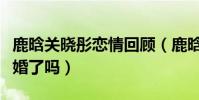 鹿晗关晓彤恋情回顾(鹿晗关晓彤真的领证结婚了吗)