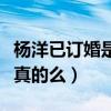 杨洋已订婚是什么梗（网曝杨洋秘密订婚这是真的么）