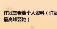 许冠杰老婆个人资料(许冠杰为什么会在事业最高峰娶她)