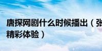 唐探网剧什么时候播出(张钧甯搭档邱泽带来精彩体验)