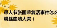 愚人节张国荣复活事件怎么回事(隔空对话引粉丝崩溃大哭)