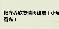 杨洋乔欣恋情再被曝(小号被扒出少女心事被看光)