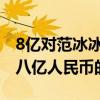 8亿对范冰冰算什么（范冰冰的存款应该不止八亿人民币的）