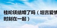 桂纶镁结婚了吗(坦言爱情世界中她很黏希望时刻在一起)