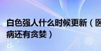 白色强人什么时候更新(医生的对手不止是疾病还有贪婪)