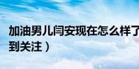 加油男儿闫安现在怎么样了(因参加节目而受到关注)