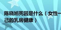 陈晓旭死因是什么(女性一定要多多的关注自己的乳房健康)
