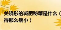 关晓彤的减肥秘籍是什么(关晓彤为什么会变得那么瘦小)