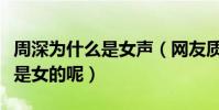 周深为什么是女声(网友质疑周深究竟是男还是女的呢)