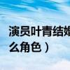 演员叶青结婚了吗（她在锦衣之下中饰演的什么角色）