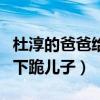 杜淳的爸爸给杜淳下跪什么梗（网曝杜志国曾下跪儿子）