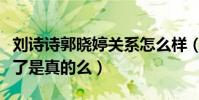 刘诗诗郭晓婷关系怎么样(刘诗诗郭晓婷闹掰了是真的么)