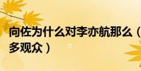 向佐为什么对李亦航那么(他用真心感动了众多观众)
