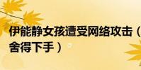 伊能静女孩遭受网络攻击(这么小的孩子怎么舍得下手)