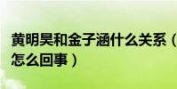 黄明昊和金子涵什么关系(黄明昊妈妈欠款是怎么回事)