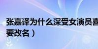 张嘉译为什么深受女演员喜爱(张嘉译为什么要改名)