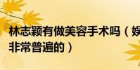 林志颖有做美容手术吗(娱乐圈中的医学美是非常普遍的)