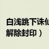 白浅跳下诛仙台后封印被解除（为什么这样会解除封印）