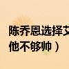 陈乔恩选择艾伦了吗（女方爸爸并不满意直言他不够帅）
