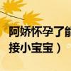 阿娇怀孕了能吃吗（现在的阿娇还没有准备迎接小宝宝）