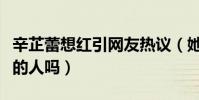 辛芷蕾想红引网友热议(她真的是真实不做作的人吗)
