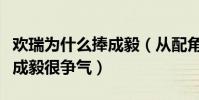 欢瑞为什么捧成毅(从配角吸人气到主角翻红成毅很争气)