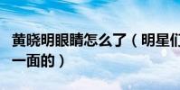 黄晓明眼睛怎么了(明星们不仅仅只又光鲜的一面的)