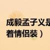 成毅孟子义是情侣吗（两人曾在节目中多次穿着情侣装）