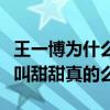 王一博为什么叫甜甜（王一博自曝自己的外号叫甜甜真的么）