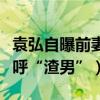 袁弘自曝前妻（张韵艺面无表情网友惊呆了大呼“渣男”）